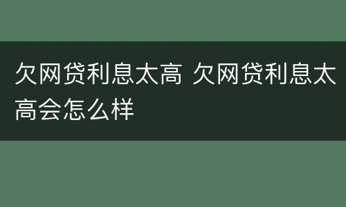 欠网贷利息太高 欠网贷利息太高会怎么样