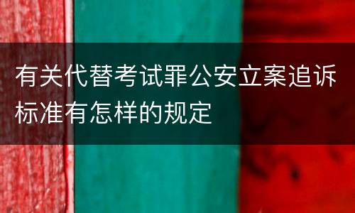 有关代替考试罪公安立案追诉标准有怎样的规定