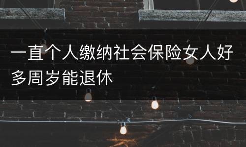 一直个人缴纳社会保险女人好多周岁能退休