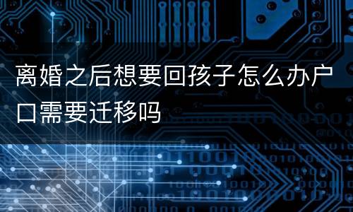 离婚之后想要回孩子怎么办户口需要迁移吗