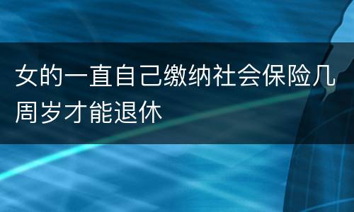 女的一直自己缴纳社会保险几周岁才能退休