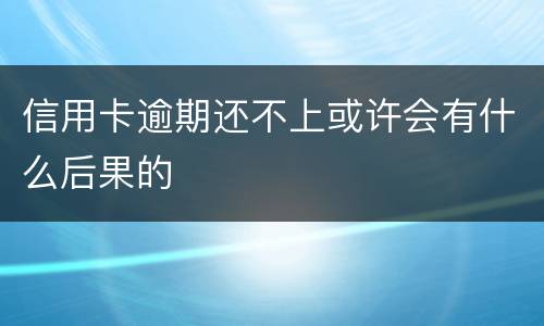 信用卡逾期还不上或许会有什么后果的
