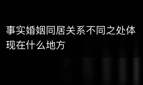事实婚姻同居关系不同之处体现在什么地方