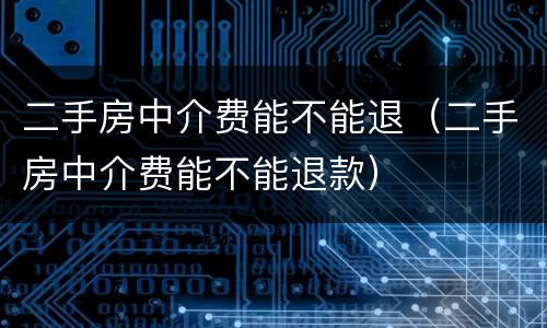 二手房中介费能不能退（二手房中介费能不能退款）