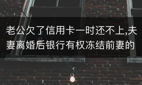 老公欠了信用卡一时还不上,夫妻离婚后银行有权冻结前妻的银行帐户吗
