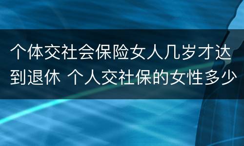 个体交社会保险女人几岁才达到退休 个人交社保的女性多少岁可以退休