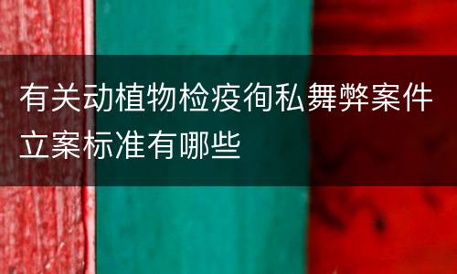 有关动植物检疫徇私舞弊案件立案标准有哪些