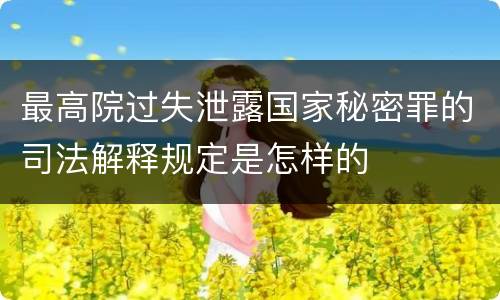 最高院过失泄露国家秘密罪的司法解释规定是怎样的