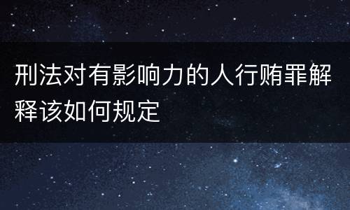 刑法对有影响力的人行贿罪解释该如何规定