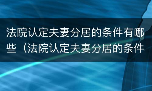 法院认定夫妻分居的条件有哪些（法院认定夫妻分居的条件有哪些规定）