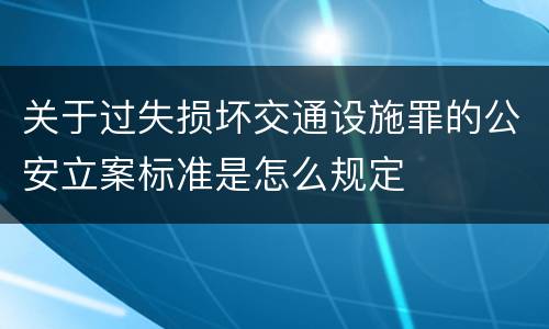 关于过失损坏交通设施罪的公安立案标准是怎么规定