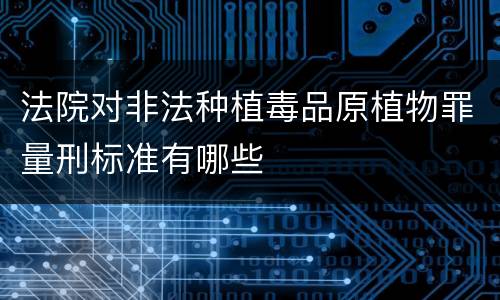 法院对非法种植毒品原植物罪量刑标准有哪些
