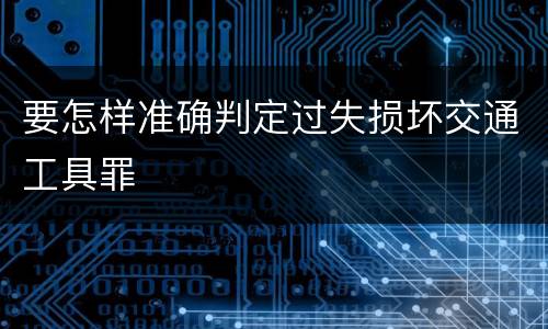 要怎样准确判定过失损坏交通工具罪