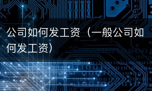 公司如何发工资（一般公司如何发工资）