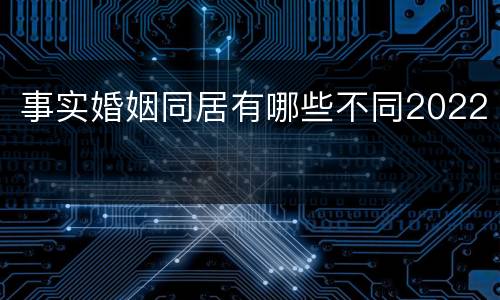 事实婚姻同居有哪些不同2022
