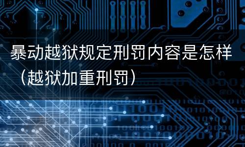 暴动越狱规定刑罚内容是怎样（越狱加重刑罚）