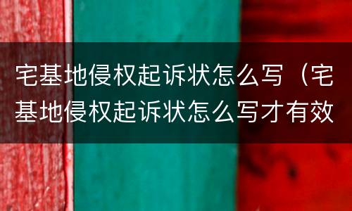 宅基地侵权起诉状怎么写（宅基地侵权起诉状怎么写才有效）