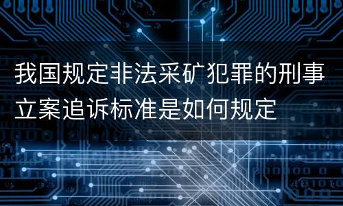 我国规定非法采矿犯罪的刑事立案追诉标准是如何规定