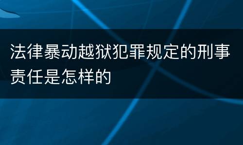 法律暴动越狱犯罪规定的刑事责任是怎样的