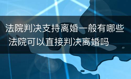 法院判决支持离婚一般有哪些 法院可以直接判决离婚吗