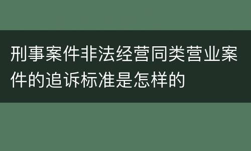 刑事案件非法经营同类营业案件的追诉标准是怎样的