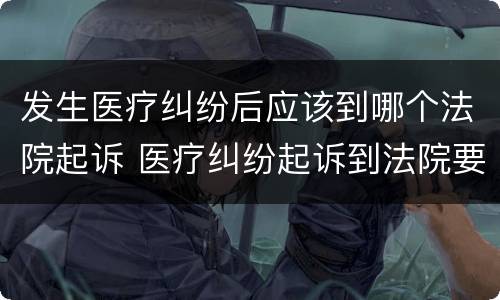 发生医疗纠纷后应该到哪个法院起诉 医疗纠纷起诉到法院要做什么程序