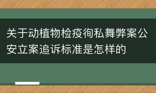 关于动植物检疫徇私舞弊案公安立案追诉标准是怎样的