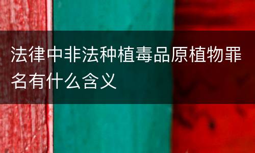 法律中非法种植毒品原植物罪名有什么含义