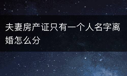 夫妻房产证只有一个人名字离婚怎么分
