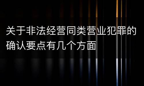 关于非法经营同类营业犯罪的确认要点有几个方面