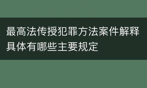 最高法传授犯罪方法案件解释具体有哪些主要规定