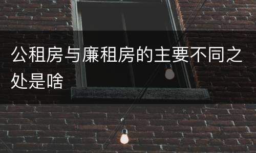 公租房与廉租房的主要不同之处是啥