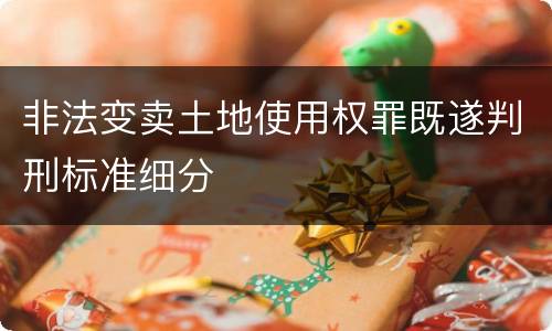 非法变卖土地使用权罪既遂判刑标准细分