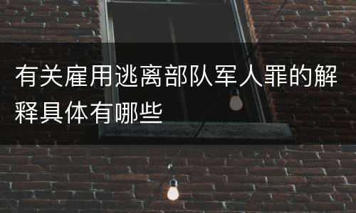 有关雇用逃离部队军人罪的解释具体有哪些