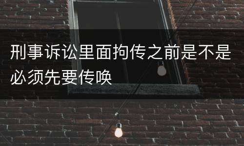 刑事诉讼里面拘传之前是不是必须先要传唤