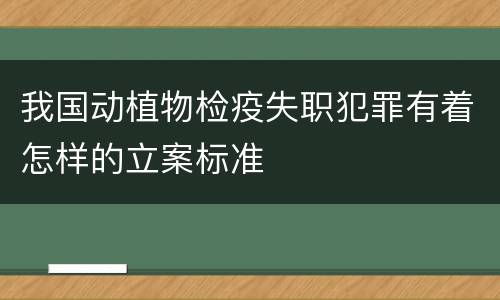 我国动植物检疫失职犯罪有着怎样的立案标准