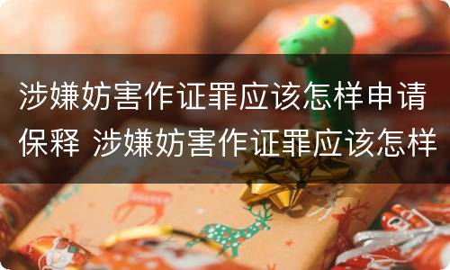 涉嫌妨害作证罪应该怎样申请保释 涉嫌妨害作证罪应该怎样申请保释人员