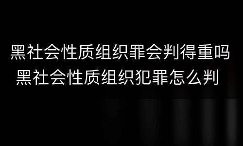 黑社会性质组织罪会判得重吗 黑社会性质组织犯罪怎么判