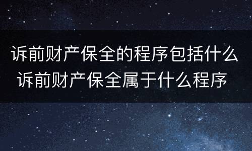 诉前财产保全的程序包括什么 诉前财产保全属于什么程序