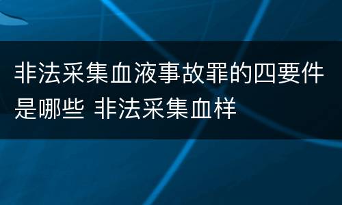 非法采集血液事故罪的四要件是哪些 非法采集血样