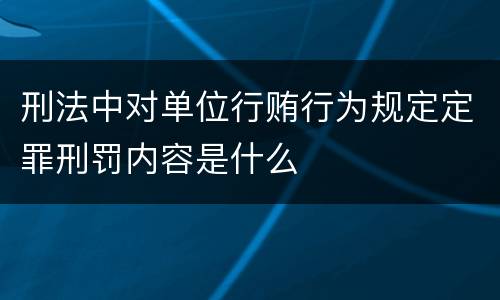 刑法中对单位行贿行为规定定罪刑罚内容是什么