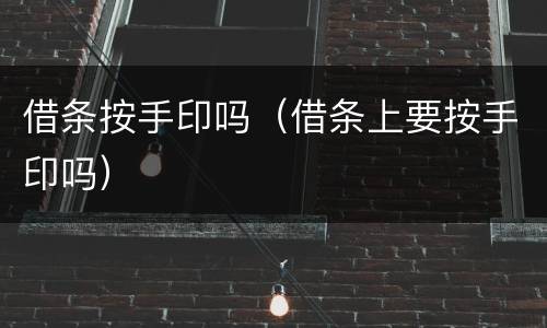 借条按手印吗（借条上要按手印吗）
