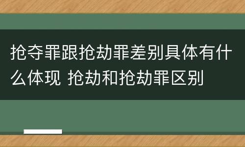 抢夺罪跟抢劫罪差别具体有什么体现 抢劫和抢劫罪区别