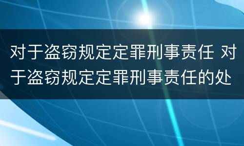 对于盗窃规定定罪刑事责任 对于盗窃规定定罪刑事责任的处罚