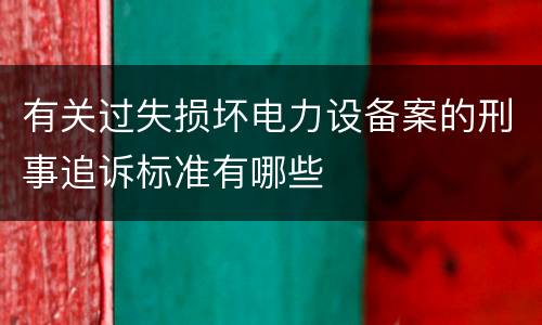 有关过失损坏电力设备案的刑事追诉标准有哪些