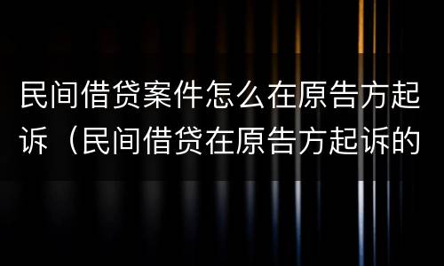 民间借贷案件怎么在原告方起诉（民间借贷在原告方起诉的条件）