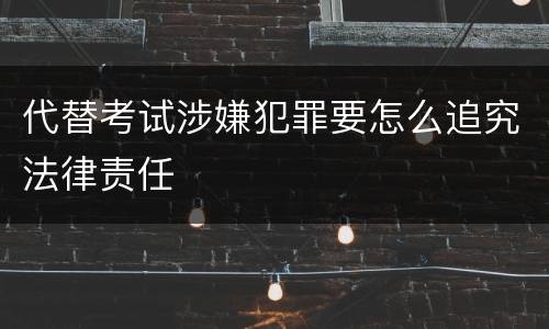 代替考试涉嫌犯罪要怎么追究法律责任