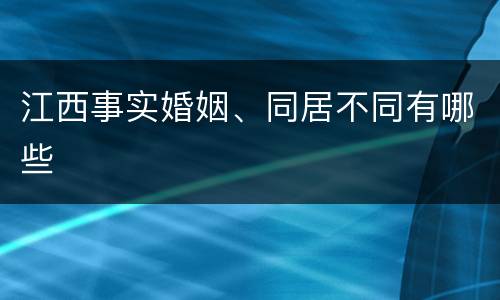 江西事实婚姻、同居不同有哪些