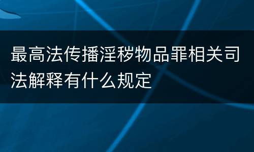 最高法传播淫秽物品罪相关司法解释有什么规定