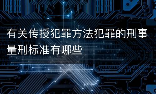 有关传授犯罪方法犯罪的刑事量刑标准有哪些